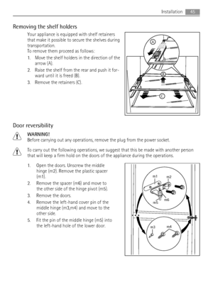 Page 45Removing the shelf holders
Your appliance is equipped with shelf retainers
that make it possible to secure the shelves during
transportation.
To remove them proceed as follows:
1. Move the shelf holders in the direction of the
arrow (A).
2. Raise the shelf from the rear and push it for-
ward until it is freed (B).
3. Remove the retainers (C).
Door reversibility
WARNING!
Before carrying out any operations, remove the plug from the power socket.
To carry out the following operations, we suggest that this...