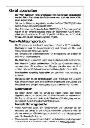 Page 1111
Gerät abschalten
Der Wein-Kühlraum kann unabhängig vom Gefrierraum abgeschaltet
werden. Beim Abschalten des Gefrierraums wird auch der Wein-Kühl-
raum abgeschaltet.
Soll nur der Kühlraum abgeschaltet werden, die Taste ON/OFF (B) für den
Kühlraum ca. 5 Sekunden gedrückt halten.
1. Zum Abschalten des Gerätes die Taste ON/OFF (G) ca. 5 Sekunden gedrückt
halten. In der Temperaturanzeige erfolgt ein sogenannter “Count down”,
dabei wird rückwärts von “3” nach “1” gezählt. Mit Erreichen der “1” schal-
tet...