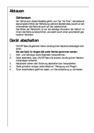 Page 1818
Abtauen
Gefrierraum
Der Gefrierraum dieses Modelles gehört zum Typ No Frost; das bedeutet
das komplette Fehlen der Reifbildung während des Betriebes, sowohl an den
Innenwänden des Fachs als auch auf den Lebensmitteln. 
Das Fehlen der Reifschicht ist auf die ständige Zirkulation der Kaltluft im
Innern des Fachs zurückzuführen, verursacht durch einen automatisch ges-
teuerten Ventilator.
Gerät abschalten
ON/OFF Taste (G) gedrückt halten, bis die grünen Netzkontrollanzeigen erlö-
schen.
Soll das Gerät...