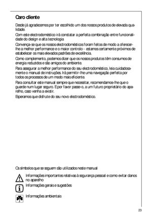 Page 2323
Caro cliente
Desde já agradecemos por ter escolhido um dos nossos produtos de elevada qua-
lidade.
Com este electrodoméstico irá constatar a perfeita combinação entre funcionali-
dade do design e alta tecnologia 
Convença-se que os nossos electrodomésticos foram feitos de modo a oferecer-
lhe a melhor performance e o maior controlo - estamos certamente próximos de
estabelecer os mais elevados padrões de excelência.
Como complemento, podemos dizer que os nossos produtos têm consumos de
energia...