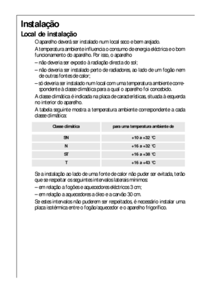 Page 2828
Instalação
Local de instalação
O aparelho deverá ser instalado num local seco e bem arejado.
A temperatura ambiente influencia o consumo de energia eléctrica e o bom
funcionamento do aparelho. Por isso, o aparelho
– não deveria ser exposto à radiação directa do sol;
– não deveria ser instalado perto de radiadores, ao lado de um fogão nem
de outras fontes de calor;
– só deveria ser instalado num local com uma temperatura ambiente corre-
spondente à classe climática para a qual o aparelho foi...