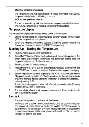 Page 7777
DESIRED temperature means: 
The temperature that has been selected for inside the freezer. The DESIRED
temperature is indicated by flashing numbers.
ACTUAL temperature means: 
The temperature display indicates the current temperature inside the freezer.
The ACTUAL temperature is indicated with illuminated numbers.
Temperature display
The temperature display can indicate several pieces of information.
 During normal operation, the temperature currently present in the freezer
(ACTUAL temperature) is...