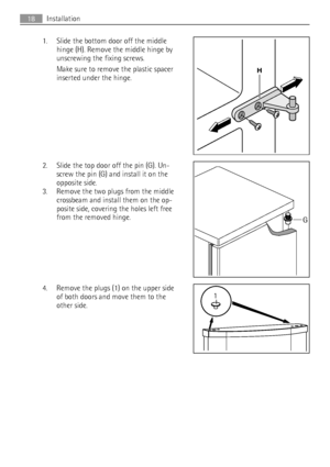 Page 181. Slide the bottom door off the middle
hinge (H). Remove the middle hinge by
unscrewing the fixing screws.
Make sure to remove the plastic spacer
inserted under the hinge.
2. Slide the top door off the pin (G). Un-
screw the pin (G) and install it on the
opposite side.
3. Remove the two plugs from the middle
crossbeam and install them on the op-
posite side, covering the holes left free
from the removed hinge.
4. Remove the plugs (1) on the upper side
of both doors and move them to the
other side.
H
G...