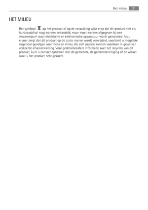 Page 21HET MILIEU
Het symbool    op het product of op de verpakking wijst erop dat dit product niet als
huishoudafval mag worden behandeld, maar moet worden afgegeven bij een
verzamelpunt waar elektrische en elektronische apparatuur wordt gerecycled. Als u
ervoor zorgt dat dit product op de juiste manier wordt verwijderd, voorkomt u mogelijke
negatieve gevolgen voor mens en milieu die zich zouden kunnen voordoen in geval van
verkeerde afvalverwerking. Voor gedetailleerdere informatie over het recyclen van dit...