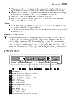 Page 25• Adequate air circulation should be around the appliance, lacking this leads to overheat-
ing. To achieve sufficient ventilation follow the instructions relevant to installation.
• Wherever possible the back of the product should be against a wall to avoid touching
or catching warm parts (compressor, condenser) to prevent possible burn.
• The appliance must not be located close to radiators or cookers.
• Make sure that the mains plug is accessible after the installation of the appliance.
•
Connect to...