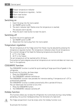 Page 2612Freezer temperature indicator
13Freezer temperature regulator, - button
14Alarm reset button
15Alarm indicator
Switching on
1. Insert the plug into the mains socket.
2. Set ON/OFF switch to ON.
3. The alarm indicator light flashes since the temperature is reached.
The acoustic alarm sounds.
4. Press the alarm reset button to reset the alarm.
Switching off
To switch the entire appliance off:
1. Set ON/OFF switch to OFF.
2. Disconnect the mains plug from the mains socket.
Temperature regulation
The set...