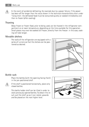 Page 28In the event of accidental defrosting, for example due to a power failure, if the power
has been off for longer than the value shown in the technical characteristics chart under
rising time, the defrosted food must be consumed quickly or cooked immediately and
then re-frozen (after cooling).
Thawing
Deep-frozen or frozen food, prior to being used, can be thawed in the refrigerator com-
partment or at room temperature, depending on the time available for this operation.
Small pieces may even be cooked...