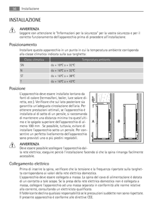 Page 56INSTALLAZIONE
AVVERTENZA
Leggere con attenzione le Informazioni per la sicurezza per la vostra sicurezza e per il
corretto funzionamento dellapparecchio prima di procedere allinstallazione.
Posizionamento
Installare questo apparecchio in un punto in cui la temperatura ambiente corrisponda
alla classe climatica indicata sulla sua targhetta:
Classe climaticaTemperatura ambiente
SNda + 10°C a + 32°C
Nda + 16°C a + 32°C
STda + 16°C a + 38°C
Tda + 16°C a + 43°C
Posizione
Lapparecchio deve essere installato...