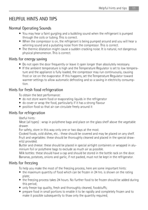 Page 11HELPFUL HINTS AND TIPS
Normal Operating Sounds
• You may hear a faint gurgling and a bubbling sound when the refrigerant is pumped
through the coils or tubing. This is correct.
• When the compressor is on, the refrigerant is being pumped around and you will hear a
whirring sound and a pulsating noise from the compressor. This is correct.
• The thermic dilatation might cause a sudden cracking noise. It is natural, not dangerous
physical phenomenon. This is correct.
Hints for energy saving
• Do not open...