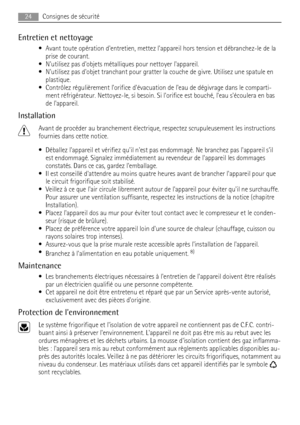 Page 24Entretien et nettoyage
• Avant toute opération dentretien, mettez lappareil hors tension et débranchez-le de la
prise de courant.
• Nutilisez pas dobjets métalliques pour nettoyer lappareil.
• Nutilisez pas dobjet tranchant pour gratter la couche de givre. Utilisez une spatule en
plastique.
• Contrôlez régulièrement lorifice dévacuation de leau de dégivrage dans le comparti-
ment réfrigérateur. Nettoyez-le, si besoin. Si lorifice est bouché, leau sécoulera en bas
de lappareil.
Installation
Avant de...