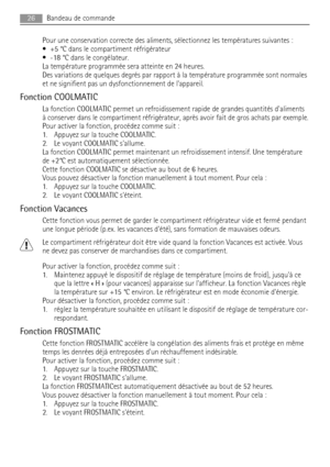 Page 26Pour une conservation correcte des aliments, sélectionnez les températures suivantes :
• +5 °C dans le compartiment réfrigérateur
• -18 °C dans le congélateur.
La température programmée sera atteinte en 24 heures.
Des variations de quelques degrés par rapport à la température programmée sont normales
et ne signifient pas un dysfonctionnement de lappareil.
Fonction COOLMATIC
La fonction COOLMATIC permet un refroidissement rapide de grandes quantités daliments
à conserver dans le compartiment...