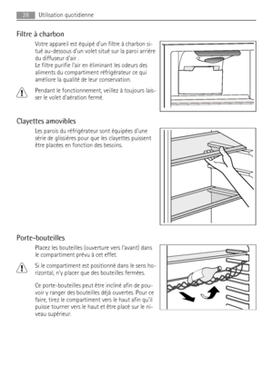 Page 28Filtre à charbon
Votre appareil est équipé dun filtre à charbon si-
tué au-dessous dun volet situé sur la paroi arrière
du diffuseur dair .
Le filtre purifie lair en éliminant les odeurs des
aliments du compartiment réfrigérateur ce qui
améliore la qualité de leur conservation.
Pendant le fonctionnement, veillez à toujours lais-
ser le volet daération fermé.
Clayettes amovibles
Les parois du réfrigérateur sont équipées dune
série de glissières pour que les clayettes puissent
être placées en fonction des...