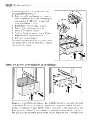 Page 30Si vous souhaitez retirer le compartiment fraî-
cheur, procédez comme suit :
1. Ouvrez complètement la porte du comparti-
ment réfrigérateur. Si vous ne réussissez pas à
ouvrir la porte à 180°, retirez le balconnet
porte-bouteilles de la porte.
2. Tirez le tiroir vers vous jusquà la butée.
3. Relevez légèrement lavant du tiroir.
4. Sortez le tiroir de son support.
5. Soulevez larrière du support pour le dégager.
6. Tirez le cadre du support vers vous.
7. Enlevez le cadre du support.
Replacez le...