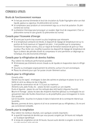 Page 31CONSEILS UTILES
Bruits de fonctionnement normaux
• Il nest pas anormal dentendre le bruit de circulation du fluide frigorigène selon son état
liquide, gazeux ou vaporeux. Ce phénomène est normal.
• Le compresseur peut produire un ronronnement aigu ou un bruit de pulsation. Ce phé-
nomène est normal.
• La dilatation thermique peut provoquer un soudain, léger bruit de craquement. Cest un
phénomène normal et sans gravité. Ce phénomène est normal.
Conseils pour léconomie dénergie
• Nouvrez pas la porte trop...