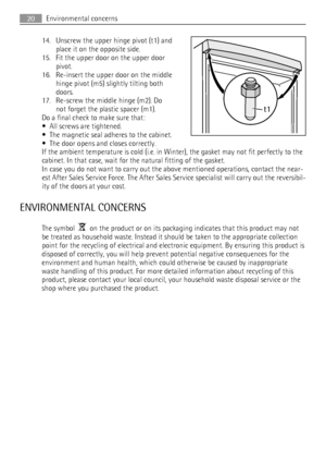 Page 2014. Unscrew the upper hinge pivot (t1) and
place it on the opposite side.
15. Fit the upper door on the upper door
pivot.
16. Re-insert the upper door on the middle
hinge pivot (m5) slightly tilting both
doors.
17. Re-screw the middle hinge (m2). Do
not forget the plastic spacer (m1).
Do a final check to make sure that:
• All screws are tightened.
• The magnetic seal adheres to the cabinet.
• The door opens and closes correctly.
If the ambient temperature is cold (i.e. in Winter), the gasket may not fit...