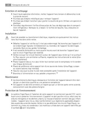 Page 24Entretien et nettoyage
• Avant toute opération dentretien, mettez lappareil hors tension et débranchez-le de
la prise de courant.
• Nutilisez pas dobjets métalliques pour nettoyer lappareil.
• Nutilisez pas dobjet tranchant pour gratter la couche de givre. Utilisez une spatule en
plastique.
• Contrôlez régulièrement lorifice dévacuation de leau de dégivrage dans le comparti-
ment réfrigérateur. Nettoyez-le, si besoin. Si lorifice est bouché, leau sécoulera en
bas de lappareil.
Installation
Avant de...