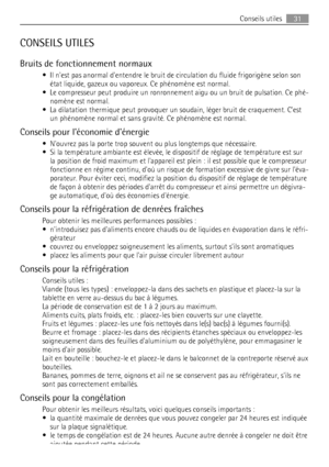 Page 31CONSEILS UTILES
Bruits de fonctionnement normaux
• Il nest pas anormal dentendre le bruit de circulation du fluide frigorigène selon son
état liquide, gazeux ou vaporeux. Ce phénomène est normal.
• Le compresseur peut produire un ronronnement aigu ou un bruit de pulsation. Ce phé-
nomène est normal.
• La dilatation thermique peut provoquer un soudain, léger bruit de craquement. Cest
un phénomène normal et sans gravité. Ce phénomène est normal.
Conseils pour léconomie dénergie
• Nouvrez pas la porte trop...