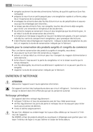 Page 32• congelez seulement les denrées alimentaires fraîches, de qualité supérieure (une fois
nettoyées).
• préparez la nourriture en petits paquets pour une congélation rapide et uniforme, adap-
tés à limportance de la consommation.
• enveloppez les aliments dans des feuilles daluminium ou de polyéthylène et assurez-
vous que les emballages sont étanches ;
• ne laissez pas des aliments frais, non congelés, toucher des aliments déjà congelés
pour éviter une remontée en température de ces derniers.
• les...