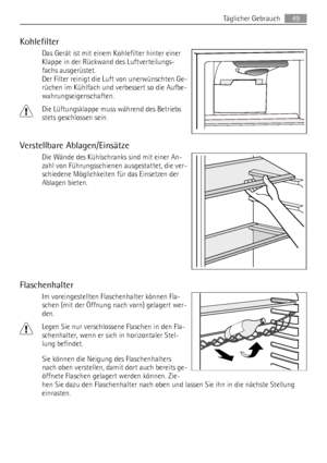 Page 49Kohlefilter
Das Gerät ist mit einem Kohlefilter hinter einer
Klappe in der Rückwand des Luftverteilungs-
fachs ausgerüstet.
Der Filter reinigt die Luft von unerwünschten Ge-
rüchen im Kühlfach und verbessert so die Aufbe-
wahrungseigenschaften.
Die Lüftungsklappe muss während des Betriebs
stets geschlossen sein.
Verstellbare Ablagen/Einsätze
Die Wände des Kühlschranks sind mit einer An-
zahl von Führungsschienen ausgestattet, die ver-
schiedene Möglichkeiten für das Einsetzen der
Ablagen bieten....