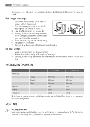 Page 16Bel, wanneer het advies niet tot resultaten leidt, de dichtstbijzijnde klantenservice voor dit
merk.
Het lampje vervangen
1. Schakel de wasautomaat uit en trek de
stekker uit het stopcontact.
2. Druk het beweegbare deel in om de af-
dekking van het lampje te haken (1).
3. Haal de afdekking van het lampje (2).
4. Vervang de lamp met een lamp van het-
zelfde voltage die specifiek is ontworpen
voor huishoudelijke apparaten.
5. Plaats de afdekking van het lampje terug.
6. Het apparaat aansluiten.
7. Open de...