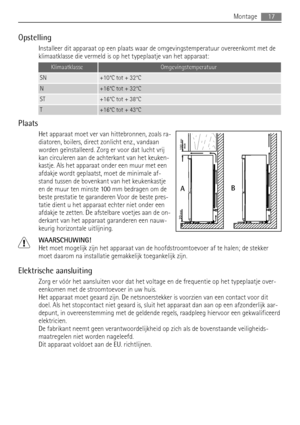 Page 17Opstelling
Installeer dit apparaat op een plaats waar de omgevingstemperatuur overeenkomt met de
klimaatklasse die vermeld is op het typeplaatje van het apparaat:
KlimaatklasseOmgevingstemperatuur
SN+10°C tot + 32°C
N+16°C tot + 32°C
ST+16°C tot + 38°C
T+16°C tot + 43°C
Plaats
Het apparaat moet ver van hittebronnen, zoals ra-
diatoren, boilers, direct zonlicht enz., vandaan
worden geïnstalleerd. Zorg er voor dat lucht vrij
kan circuleren aan de achterkant van het keuken-
kastje. Als het apparaat onder...