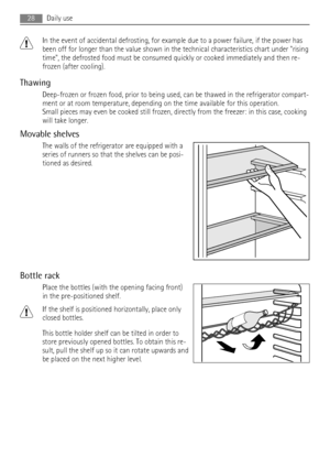 Page 28In the event of accidental defrosting, for example due to a power failure, if the power has
been off for longer than the value shown in the technical characteristics chart under rising
time, the defrosted food must be consumed quickly or cooked immediately and then re-
frozen (after cooling).
Thawing
Deep-frozen or frozen food, prior to being used, can be thawed in the refrigerator compart-
ment or at room temperature, depending on the time available for this operation.
Small pieces may even be cooked...