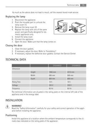 Page 35As much as the advice does not lead to result, call the nearest brand-mark service.
Replacing the lamp
1. Disconnect the appliance.
2. Push the movable part to unhook the
lamp cover (1).
3. Remove the lamp cover (2).
4. Replace the lamp with one of the same
power and specifically designed for do-
mestic appliances only.
5. Install the lamp cover.
6. Connect the appliance.
7. Open the door. Make sure that the lamp comes on.
Closing the door
1. Clean the door gaskets.
2. If necessary, adjust the door....