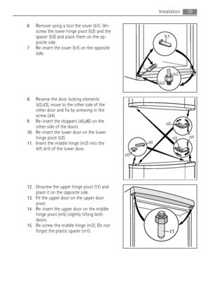 Page 396. Remove using a tool the cover (b1). Un-
screw the lower hinge pivot (b2) and the
spacer (b3) and place them on the op-
posite side.
7. Re-insert the cover (b1) on the opposite
side.
8. Reverse the door locking elements
(d2,d3), move to the other side of the
other door and fix by screwing in the
screw (d4).
9. Re-insert the stoppers (d5,d6) on the
other side of the doors.
10. Re-insert the lower door on the lower
hinge pivot (b2).
11. Insert the middle hinge (m2) into the
left drill of the lower door....