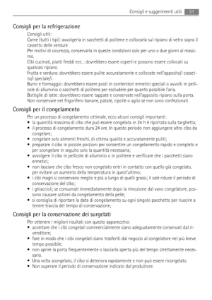 Page 51Consigli per la refrigerazione
Consigli utili:
Carne (tutti i tipi): avvolgerla in sacchetti di politene e collocarla sul ripiano di vetro sopra il
cassetto delle verdure.
Per motivi di sicurezza, conservarla in queste condizioni solo per uno o due giorni al massi-
mo.
Cibi cucinati, piatti freddi ecc..: dovrebbero essere coperti e possono essere collocati su
qualsiasi ripiano.
Frutta e verdura: dovrebbero essere pulite accuratamente e collocate nellapposito/i casset-
to/i speciale/i.
Burro e formaggio:...