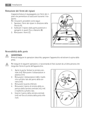 Page 58Rimozione dei fermi dei ripiani
Lapparecchiatura è equipaggiata con fermi dei ri-
piani che permettono di assicurarli durante il tra-
sporto.
Per rimuoverli, procedere come segue:
1. Spostare i fermi dei ripiani in direzione della
freccia (A).
2. Sollevare il ripiano dalla parte posteriore e
spingerlo in avanti fino a liberarlo (B).
3. Rimuovere i fermi (C).
Reversibilità delle porte
AVVERTENZA
Prima di eseguire le operazioni descritte, spegnere lapparecchio ed estrarre la spina dalla
presa.
Per eseguire...