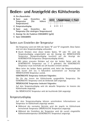Page 1414
Bedien- und Anzeigefeld des Kühlschranks
A. Ein-/Ausschalter
B. Taste zum Einstellen der
Temperatur (für höhere
Temperaturen)
C. Temperaturdisplay
D. Taste zum Einstellen der
Temperatur (für niedrigere Temperaturen)
E. Anzeige für die Funktion COOLMATIC (gelb)
F. Taste COOLMATIC
Tasten zum Einstellen der Temperatur
Die Temperatur wird mit Hilfe der Tasten B und D eingestellt. Diese Tasten
sind mit dem Temperaturdisplay verbunden.
Durch Drücken einer dieser beiden Tasten, B oder D, wird das...