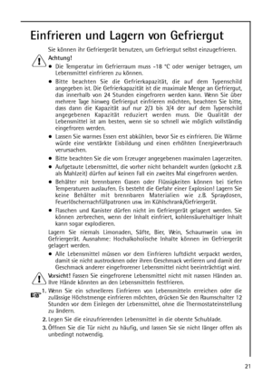 Page 2121
Einfrieren und Lagern von Gefriergut
Sie können ihr Gefriergerät benutzen, um Gefriergut selbst einzugefrieren.
Achtung!
Die Temperatur im Gefrierraum muss -18 °C oder weniger betragen, um
Lebensmittel einfrieren zu können.
Bitte beachten Sie die Gefrierkapazität, die auf dem Typenschild
angegeben ist. Die Gefrierkapazität ist die maximale Menge an Gefriergut,
das innerhalb von 24 Stunden eingefroren werden kann. Wenn Sie über
mehrere Tage hinweg Gefriergut einfrieren möchten, beachten Sie bitte,
dass...