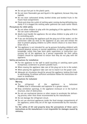 Page 4040Do not put hot pot to the plastic parts.
Do not store flammable gas and liquid in the appliance, because they may
explode.
Do not store carbonated drinks, bottled drinks and bottled fruits in the
frozen food compartment.
Check and clean the outlet of melting water coming during defrosting reg-
ularly. If it is clogged the melting water gathered can cause earlier failure.
Precautions for child safety
Do not allow children to play with the packaging of the appliance. Plastic
foil can cause suffocation....