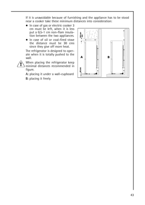 Page 4343 If it is unavoidable because of furnishing and the appliance has to be stood
near a cooker take these minimum distances into consideration:
In case of gas or electric cooker 3
cm must be left, when it is less
put a 0,5-1 cm non-flam insula-
tion between the two appliances.
In case of oil or coal-fired stove
the distance must be 30 cms
since they give off more heat.
The refrigerator is designed to oper-
ate when it is totally pushed to the
wall.
When placing the refrigerator keep
minimal distances...