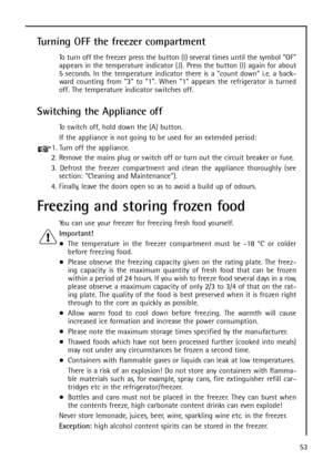 Page 5353
Turning OFF the freezer compartment
To turn off the freezer press the button (I) several times until the symbol OF
appears in the temperature indicator (J). Press the button (I) again for about
5 seconds. In the temperature indicator there is a count down i.e. a back-
ward counting from 3 to 1. When 1 appears the refrigerator is turned
off. The temperature indicator switches off.
Switching the Appliance off
To switch off, hold down the (A) button.
If the appliance is not going to be used for an...