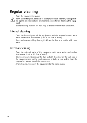 Page 5858
Regular cleaning
Clean the equipment regularly.
Dont use detergents, abrasive or strongly odorous cleaners, waxy polish-
ing agents or disinfectants or alkoholic products for cleaning the equip-
ment.
Before cleaning pull out the wall plug of the equipment from the outlet.
Internal cleaning 
Clean the internal parts of the equipment and the accessories with warm
water and sodium bicarbonate (5 ml to 0.5 litre of water).
Rinse and dry everything thoroughly. Clean the door seal profile with clean...