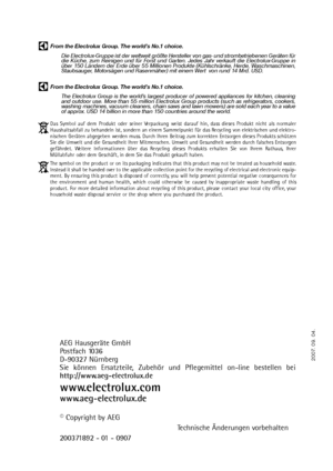 Page 68From the Electrolux Group. The world’s No.1 choice.
Die Electrolux-Gruppe ist der weltweit größte Hersteller von gas- und strombetriebenen Geräten für
die Küche, zum Reinigen und für Forst und Garten. Jedes Jahr verkauft die Electrolux-Gruppe in
über 150 Ländern der Erde über 55 Millionen Produkte (Kühlschränke, Herde, Waschmaschinen,
Staubsauger, Motorsägen und Rasenmäher) mit einem Wert  von rund 14 Mrd. USD.
AEG Hausgeräte GmbH
Postfach 1036
D-90327 Nürnberg
Sie können Ersatzteile, Zubehör und...