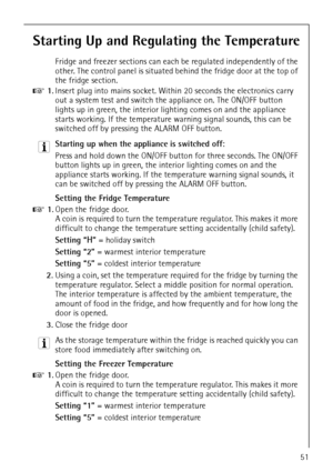 Page 1751
Starting Up and Regulating the Temperature
Fridge and freezer sections can each be regulated independently of the 
other. The control panel is situated behind the fridge door at the top of 
the fridge section. 
0 1.Insert plug into mains socket. Within 20 seconds the electronics carry 
out a system test and switch the appliance on. The ON/OFF button 
lights up in green, the interior lighting comes on and the appliance 
starts working. If the temperature warning signal sounds, this can be 
switched off...