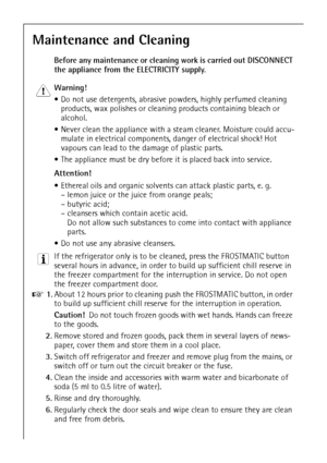 Page 2660
Maintenance and Cleaning
Before any maintenance or cleaning work is carried out DISCONNECT 
the appliance from the ELECTRICITY supply.
1 Warning! 
 Do not use detergents, abrasive powders, highly perfumed cleaning 
products, wax polishes or cleaning products containing bleach or 
alcohol.
 Never clean the appliance with a steam cleaner. Moisture could accu-
mulate in electrical components, danger of electrical shock! Hot 
vapours can lead to the damage of plastic parts.
 The appliance must be dry...