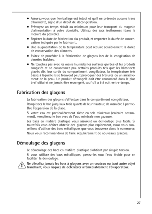 Page 2727 Assurez-vous que lemballage est intact et quil ne présente aucune trace
dhumidité, signe dun début de décongélation.
Prévoyez un temps réduit au minimum pour leur transport du magasin
dalimentation à votre domicile. Utilisez des sacs isothermes (dans la
mesure du possible).
Repérez la date de fabrication du produit, et respectez la durée de conser-
vation indiquée par le fabricant.
Une augmentation de la température peut réduire sensiblement la durée
de conservation des aliments.
Evitez de procéder à...