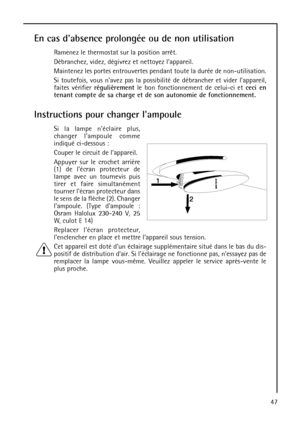 Page 4747
En cas dabsence prolongée ou de non utilisation
Ramenez le thermostat sur la position arrêt.
Débranchez, videz, dégivrez et nettoyez lappareil.
Maintenez les portes entrouvertes pendant toute la durée de non-utilisation.
Si toutefois, vous navez pas la possibilité de débrancher et vider lappareil,
faites vérifier régulièrementle bon fonctionnement de celui-ci et ceci en
tenant compte de sa charge et de son autonomie de fonctionnement.
Instructions pour changer lampoule
Si la lampe néclaire plus,...