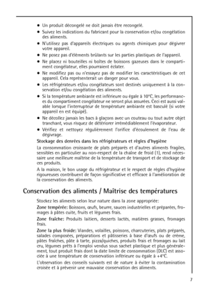 Page 77 Un produit décongelé ne doit jamais être recongelé.
Suivez les indications du fabricant pour la conservation et/ou congélation
des aliments.
Nutilisez pas dappareils électriques ou agents chimiques pour dégivrer
votre appareil.
Ne posez pas déléments brûlants sur les parties plastiques de lappareil.
Ne placez ni bouteilles ni boîtes de boissons gazeuses dans le comparti-
ment congélateur, elles pourraient éclater.
Ne modifiez pas ou nessayez pas de modifier les caractéristiques de cet
appareil. Cela...