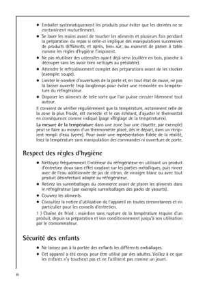 Page 88Emballer systématiquement les produits pour éviter que les denrées ne se
contaminent mutuellement.
Se laver les mains avant de toucher les aliments et plusieurs fois pendant
la préparation du repas si celle-ci implique des manipulations successives
de produits différents, et après, bien sûr, au moment de passer à table
comme les règles dhygiène limposent.
Ne pas réutiliser des ustensiles ayant déjà servi (cuillère en bois, planche à
découper sans les avoir bien nettoyés au préalable).
Attendre le...