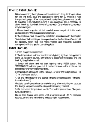 Page 1212
Prior to Initial Start-Up
Before connecting the appliance to the mains and putting it into ope-ration
for the first time, leave the appliance to stand for 30 minutes if was
transported upright. After transport on its side, the appliance must be left
to stand for 2 hours before putting it into operation. This is necessary to
allow the oil to flow back into the compressor. Otherwise the compressor
may be damaged.
1. Please clean the appliance interior and all accessories prior to initial start-
up (see...