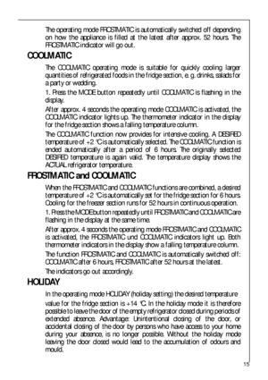 Page 1515
The operating mode FROSTMATIC is automatically switched off depending
on how the appliance is filled at the latest after approx. 52 hours. The
FROSTMATIC indicator will go out.
COOLMATIC
The COOLMATIC operating mode is suitable for quickly cooling larger
quantities of refrigerated foods in the fridge section, e. g. drinks, salads for
a party or wedding.
1. Press the MODE button repeatedly until COOLMATIC is flashing in the
display.
After approx. 4 seconds the operating mode COOLMATIC is activated,...