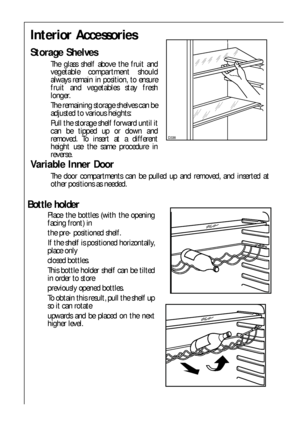 Page 1818
Interior Accessories
Storage Shelves
The glass shelf above the fruit and
vegetable compartment should
always remain in position, to ensure
fruit and vegetables stay fresh
longer.
The remaining storage shelves can be
adjusted to various heights:
Pull the storage shelf forward until it
can be tipped up or down and
removed. To insert at a different
height use the same procedure in
reverse.
Variable Inner Door
The door compartments can be pulled up and removed, and inserted at
other positions as needed....