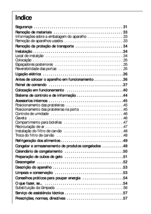 Page 3030
Indice
Segurança  . . . . . . . . . . . . . . . . . . . . . . . . . . . . . . . . . . . . . . . . . . . . . 31
Remoção de materiais  . . . . . . . . . . . . . . . . . . . . . . . . . . . . . . . . . . . 33
Informações sobre a embalagem do aparelho  . . . . . . . . . . . . . . . . . . . .33
Remoção de aparelhos usados . .  . . . . . . . . . . . . . . . . . . . . . . . . . . . . . . .33
Remoção da proteção de transporte  . . . . . . . . . . . . . . . . . . . . . . . . 34
Instalação  . . . . . . . . . ....