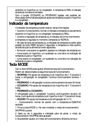 Page 3838
existente no frigorífico ou no congelador. A temperatura REAL é indicada
através de números iluminados.
Com a função COOLMATIC ou FROSTMATIC ligadas, não poderão ser
efectuadas nenhumas alterações do ajuste da temperatura para o frigorífico
e o congelador.
Indicador da temperatura
O indicador da temperatura pode mostrar várias informações.
 Durante o funcionamento normal, é indicada a temperatura actualmente
existente no frigorífico ou no congelador (temperatura REAL).
 Durante a regulação da...