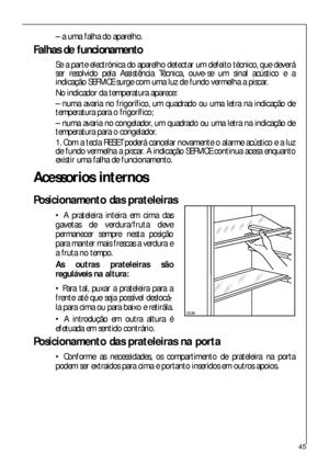 Page 4545
– a uma falha do aparelho.
Falhas de funcionamento
Se a parte electrónica do aparelho detectar um defeito técnico, que deverá
ser resolvido pela Assistência Técnica, ouve-se um sinal acústico e a
indicação SERVICE surge com uma luz de fundo vermelha a piscar.
No indicador da temperatura aparece:
– numa avaria no frigorífico, um quadrado ou uma letra na indicação de
temperatura para o frigorífico;
– numa avaria no congelador, um quadrado ou uma letra na indicação de
temperatura para o congelador.
1....