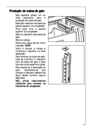 Page 5151
P Pr
ro
od
du
uç
çã
ão
o dde
e ccu
ub
bo
os
s dde
e gge
el
lo
o
Este aparelho possui um ou
mais tabuleiros para a
produção de cubos de gelo.
Estes são inseridos nos lados da
gaveta superior do congelador.
Puxe para fora a gaveta
superior do congelador.
Retire o tabuleiro dos cubos de
gelo.
Retire a tampa. 
Encha com água até ao limite
indicado MAX.
Volte a colocar a tampa e
introduza o tabuleiro no local
adequado.
Para remover os cubos de gelo,
rode ao contrário o tabuleiro
com os cubos de gelo e...